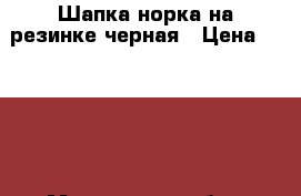 Шапка норка на резинке черная › Цена ­ 2 500 - Московская обл., Москва г. Одежда, обувь и аксессуары » Женская одежда и обувь   . Московская обл.